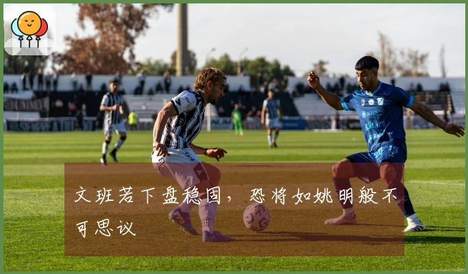 文班若下盘稳固，恐将如姚明般不可思议